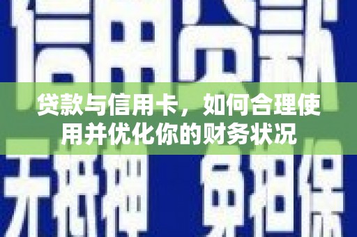 瓜州贷款与信用卡，如何合理使用并优化你的财务状况