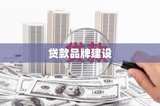 瓜州贷款品牌建设