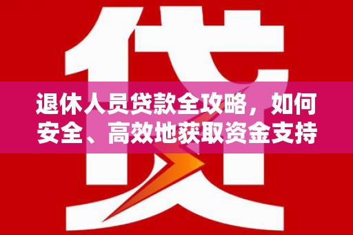 瓜州退休人员贷款全攻略，如何安全、高效地获取资金支持