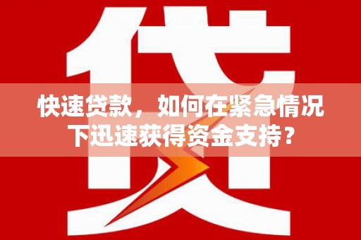 瓜州快速贷款，如何在紧急情况下迅速获得资金支持？