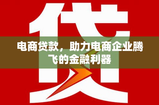 瓜州电商贷款，助力电商企业腾飞的金融利器