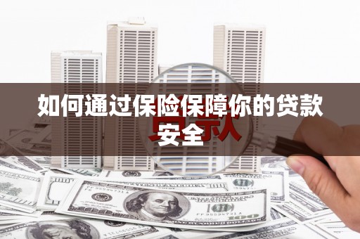 瓜州如何通过保险保障你的贷款安全