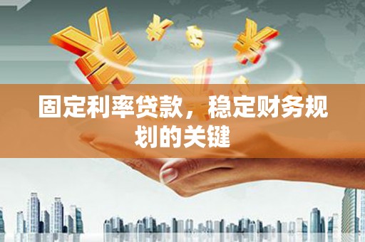 瓜州固定利率贷款，稳定财务规划的关键