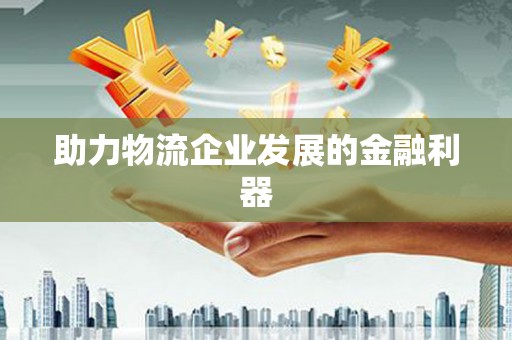 瓜州助力物流企业发展的金融利器