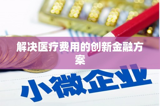 瓜州解决医疗费用的创新金融方案
