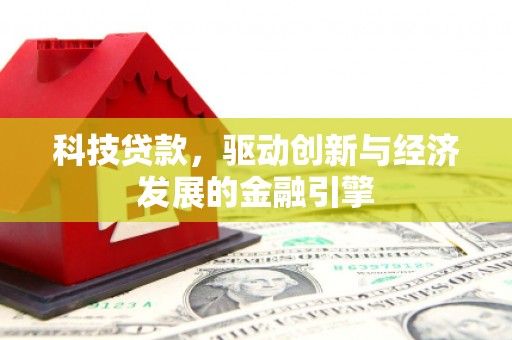 瓜州科技贷款，驱动创新与经济发展的金融引擎