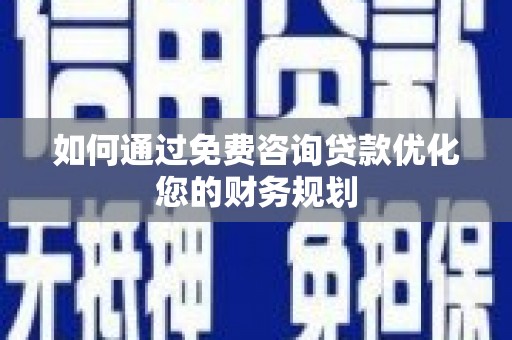 瓜州如何通过免费咨询贷款优化您的财务规划