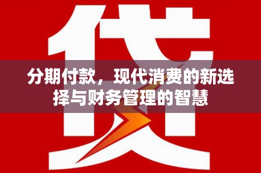 瓜州分期付款，现代消费的新选择与财务管理的智慧