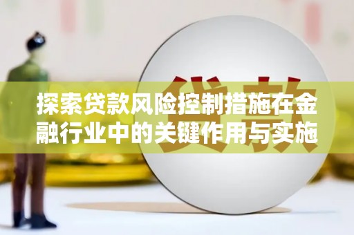 瓜州探索贷款风险控制措施在金融行业中的关键作用与实施策略