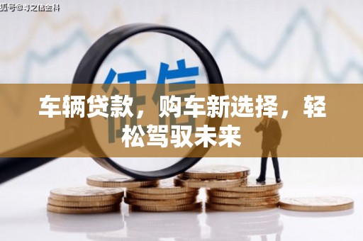 瓜州车辆贷款，购车新选择，轻松驾驭未来