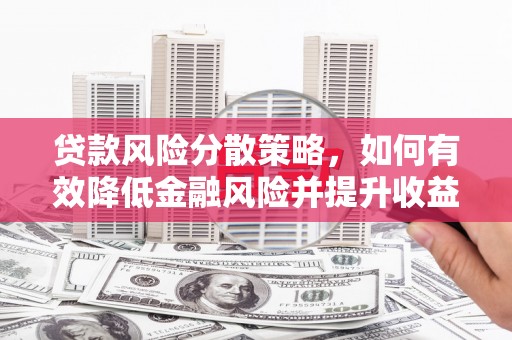 瓜州贷款风险分散策略，如何有效降低金融风险并提升收益