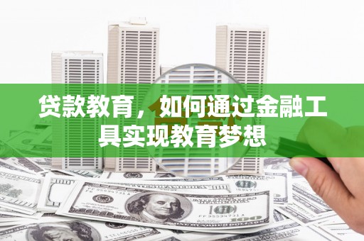 瓜州贷款教育，如何通过金融工具实现教育梦想