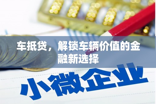 瓜州车抵贷，解锁车辆价值的金融新选择