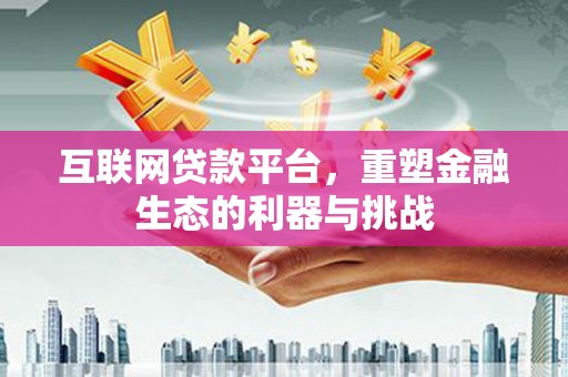 瓜州互联网贷款平台，重塑金融生态的利器与挑战