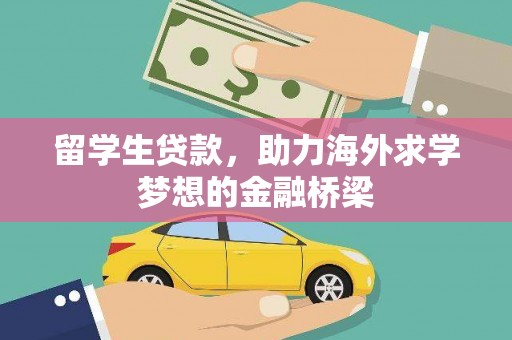 瓜州留学生贷款，助力海外求学梦想的金融桥梁