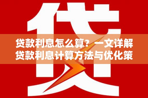 瓜州贷款利息怎么算？一文详解贷款利息计算方法与优化策略