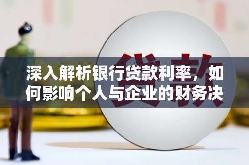 瓜州深入解析银行贷款利率，如何影响个人与企业的财务决策