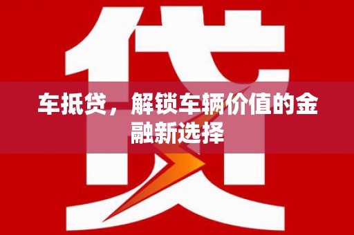 瓜州车抵贷，解锁车辆价值的金融新选择