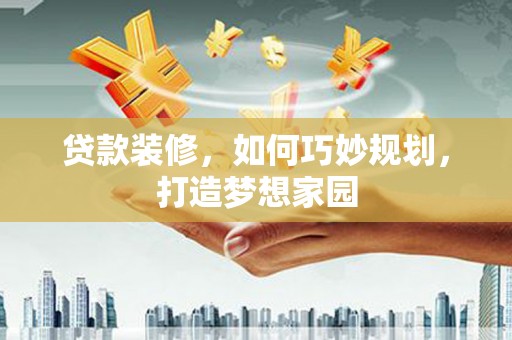 瓜州贷款装修，如何巧妙规划，打造梦想家园