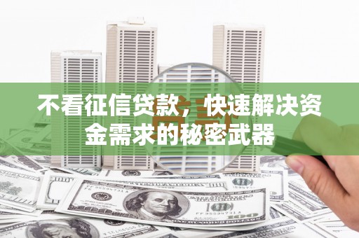 瓜州不看征信贷款，快速解决资金需求的秘密武器