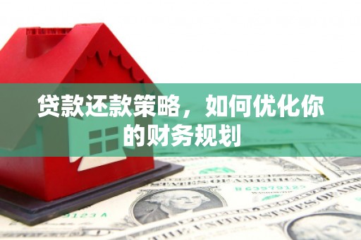 瓜州贷款还款策略，如何优化你的财务规划