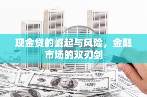 瓜州现金贷的崛起与风险，金融市场的双刃剑