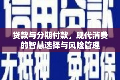 瓜州贷款与分期付款，现代消费的智慧选择与风险管理