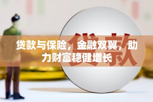 瓜州贷款与保险，金融双翼，助力财富稳健增长