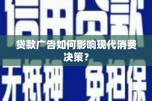 瓜州贷款广告如何影响现代消费决策？