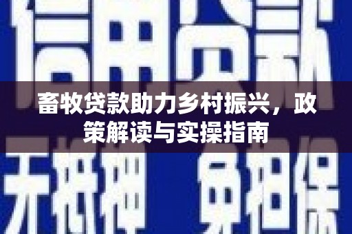 瓜州畜牧贷款助力乡村振兴，政策解读与实操指南