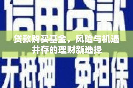 瓜州贷款购买基金，风险与机遇并存的理财新选择