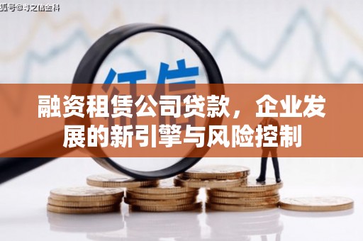 瓜州融资租赁公司贷款，企业发展的新引擎与风险控制