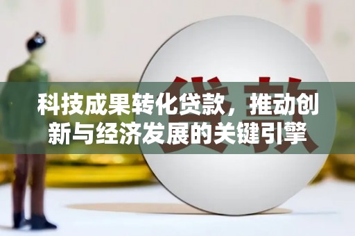 瓜州科技成果转化贷款，推动创新与经济发展的关键引擎