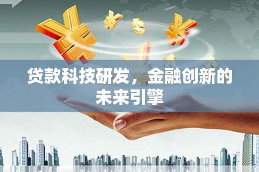 瓜州贷款科技研发，金融创新的未来引擎