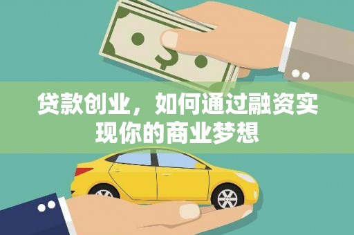 瓜州贷款创业，如何通过融资实现你的商业梦想