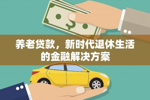 瓜州养老贷款，新时代退休生活的金融解决方案