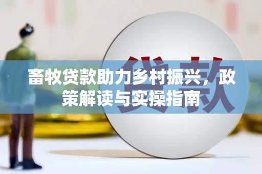 瓜州畜牧贷款助力乡村振兴，政策解读与实操指南