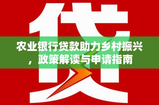 瓜州农业银行贷款助力乡村振兴，政策解读与申请指南