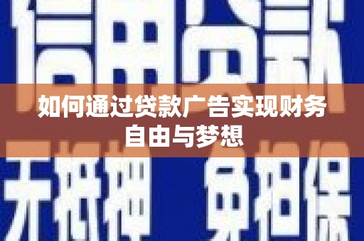 瓜州如何通过贷款广告实现财务自由与梦想