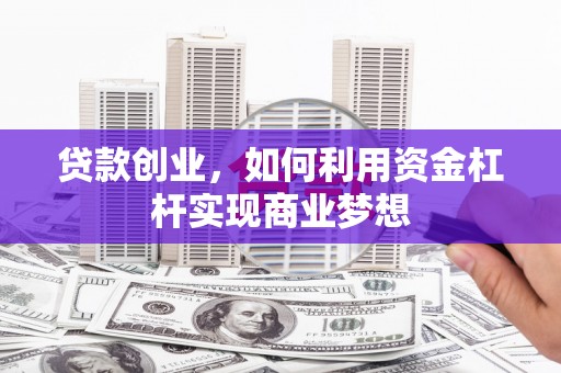 瓜州贷款创业，如何利用资金杠杆实现商业梦想