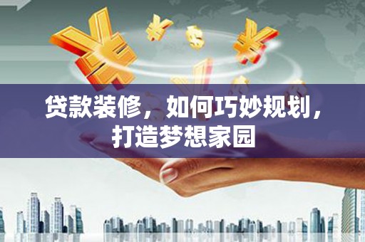瓜州贷款装修，如何巧妙规划，打造梦想家园