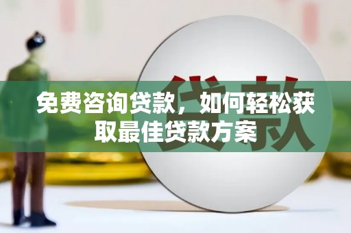 瓜州免费咨询贷款，如何轻松获取最佳贷款方案