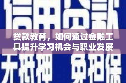 瓜州贷款教育，如何通过金融工具提升学习机会与职业发展