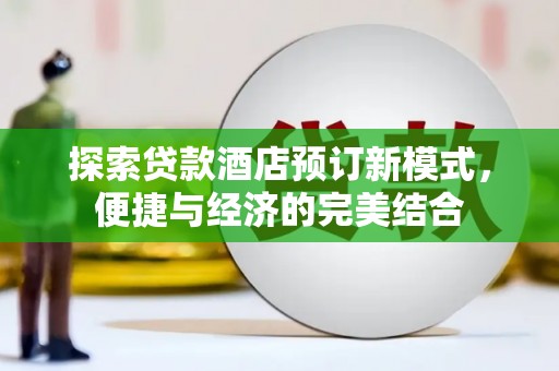 瓜州探索贷款酒店预订新模式，便捷与经济的完美结合