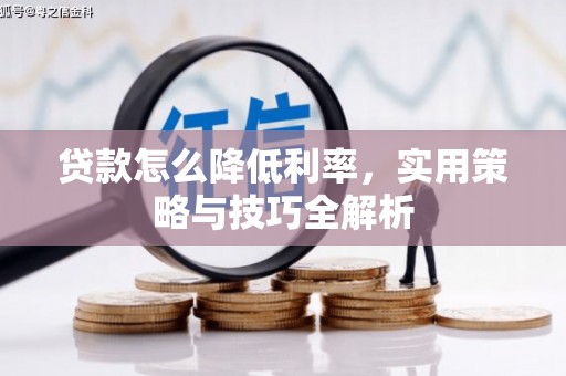 瓜州贷款怎么降低利率，实用策略与技巧全解析