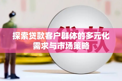 瓜州探索贷款客户群体的多元化需求与市场策略