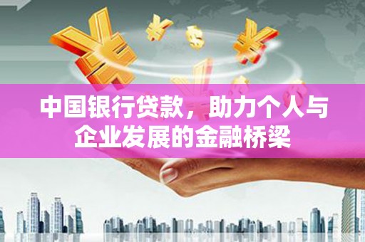瓜州中国银行贷款，助力个人与企业发展的金融桥梁