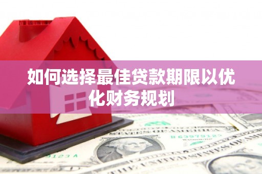 瓜州如何选择最佳贷款期限以优化财务规划