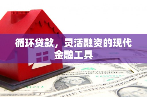 瓜州循环贷款，灵活融资的现代金融工具