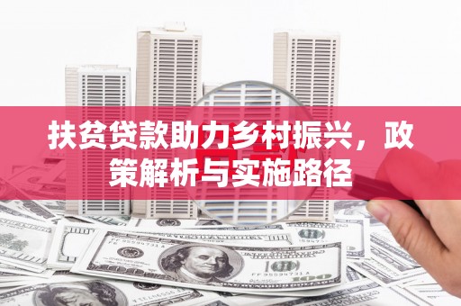 瓜州扶贫贷款助力乡村振兴，政策解析与实施路径